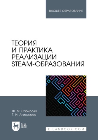 Татьяна Ивановна Анисимова. Теория и практика реализации STEAM-образования. Учебное пособие для вузов. 2-е издание, стереотипное