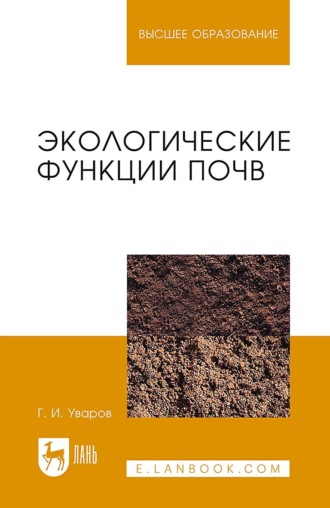 Г. И. Уваров. Экологические функции почв. Учебное пособие для вузов. 4-е издание, стереотипное