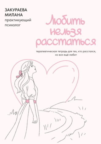 Обложка книги «Терапевтическая тетрадь для тех, кто расстался, но все еще любит «Любить нельзя расстаться»»