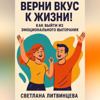 Обложка книги «Верни вкус к жизни! Как выйти из эмоционального выгорания.»