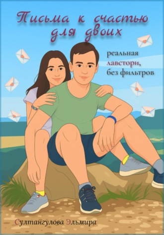 Обложка книги «Письма к счастью для двоих: реальная лавстори без фильтров»