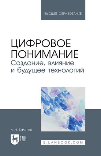 А. Н. Баланов. Цифровое понимание. Создание, влияние и будущее технологий. Учебник для вузов. 2-е издание, стереотипное