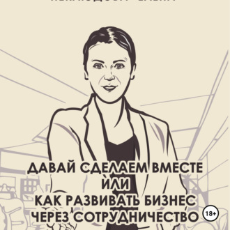 Обложка книги «Давай сделаем вместе или как развивать бизнес через сотрудничество. Практические советы руководителя комитета по партнёрству»