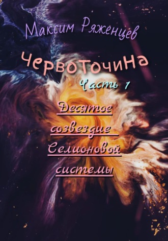 Обложка книги «Червоточина. Часть 1. Десятое созвездие Селионовой системы»
