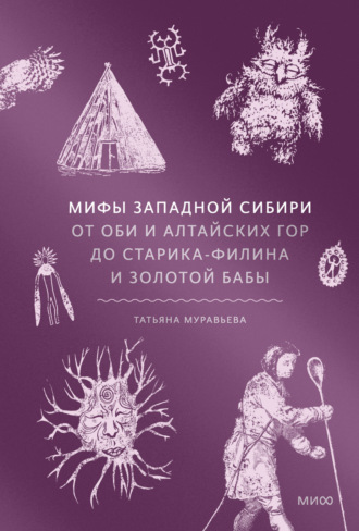 Обложка книги «Мифы Западной Сибири. От Оби и Алтайских гор до Старика-филина и Золотой бабы»