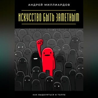 Обложка книги «Искусство быть заметным. Как выделяться в толпе»