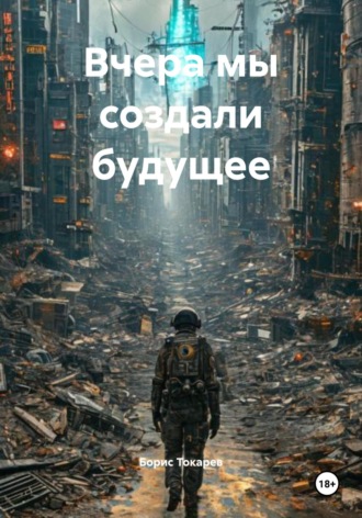 Вчера мы создали будущее. Борис Токарев