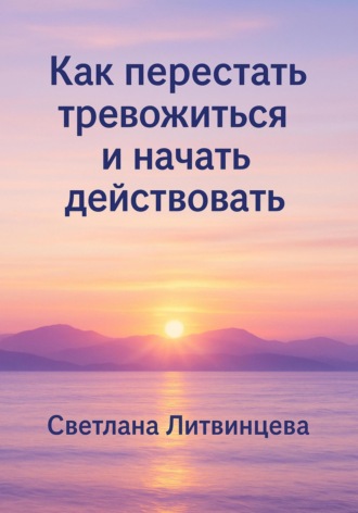 Как перестать тревожиться и начать действовать