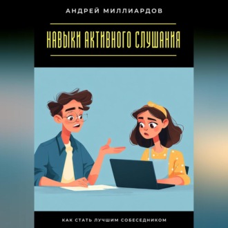 Обложка книги «Навыки активного слушания. Как стать лучшим собеседником»