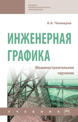 Альберт Анатольевич Чекмарев. Инженерная графика. Машиностроительное черчение