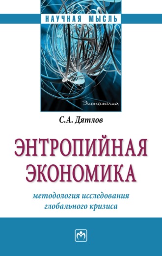 Сергей Алексеевич Дятлов. Энтропийная экономика: методология исследования глобального кризиса