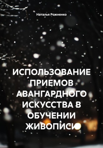 Наталья Рожненко. ИСПОЛЬЗОВАНИЕ ПРИЕМОВ АВАНГАРДНОГО ИСКУССТВА В ОБУЧЕНИИ ЖИВОПИСИ