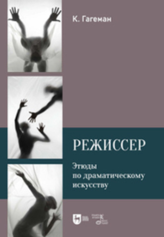 Карл Гагеман. Режиссер. Этюды по драматическому искусству. Учебное пособие. 2-е издание, исправленное