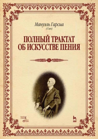 Мануэль Гарсиа (сын). Полный трактат об искусстве пения. Учебное пособие. 3-е издание, стереотипное