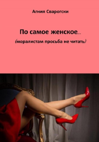 Обложка книги «По самое женское… (моралистам просьба не читать)»