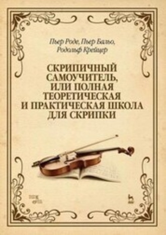 Родольф Крейцер. Скрипичный самоучитель, или Полная теоретическая и практическая школа для скрипки. Учебно-методическое пособие. 12-е издание, стереотипное