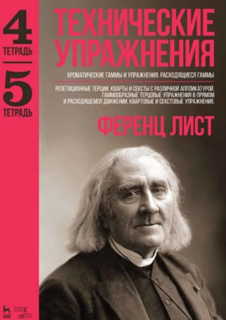 Ференц Лист. Технические упражнения. Хроматические гаммы и упражнения. Расходящиеся гаммы. (Тетрадь 4). Репетиционные терции, кварты и сексты с различной аппликатурой. Гаммообразные терцовые упражнения в прямом и расходящемся движении. Квартовые и секстовые упражнения. (Тетрадь 5). Ноты. 5-е издание, стереотипное