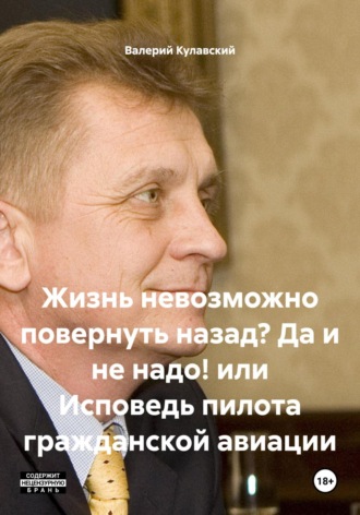 Валерий Геннадьевич Кулавский. Жизнь невозможно повернуть назад? Да и не надо! или Исповедь пилота гражданской авиации