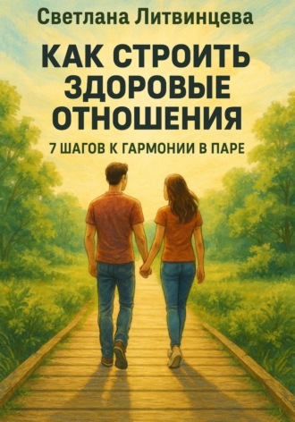 Светлана Литвинцева. Как строить здоровые отношения. 7 шагов к гармонии в паре