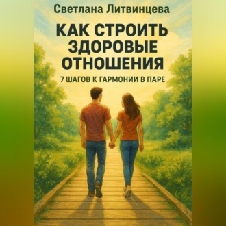 Обложка книги «Как строить здоровые отношения. 7 шагов к гармонии в паре.»