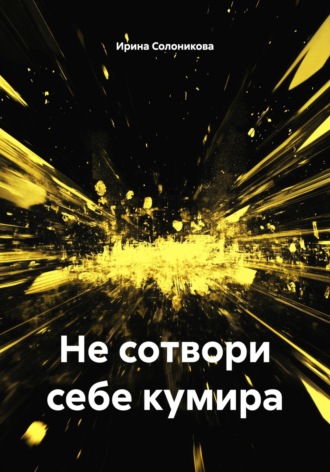 Ирина Солоникова. Не сотвори себе кумира