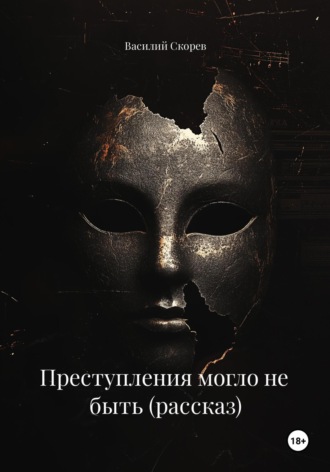 Василий Александрович Скорев. Преступления могло не быть (рассказ)
