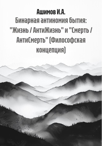 Обложка книги «Бинарная антиномия бытия: «Жизнь / АнтиЖизнь» и «Смерть / АнтиСмерть» (Философская концепция)»