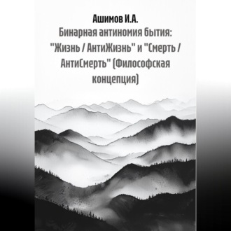 Обложка книги «Бинарная антиномия бытия: «Жизнь / АнтиЖизнь» и «Смерть / АнтиСмерть» (Философская концепция)»