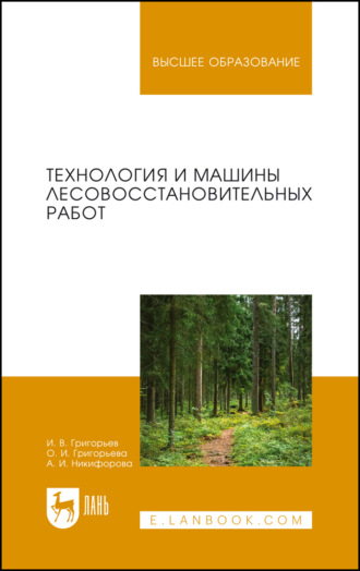 И. В. Григорьев. Технология и машины лесовосстановительных работ. Учебник для вузов. 2-е издание, стереотипное