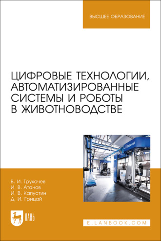В. И. Трухачев. Цифровые технологии, автоматизированные системы и роботы в животноводстве. Учебное пособие для вузов