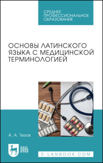 А. А. Тезов. Основы латинского языка с медицинской терминологией. Учебное пособие для СПО. 2-е издание, стереотипное