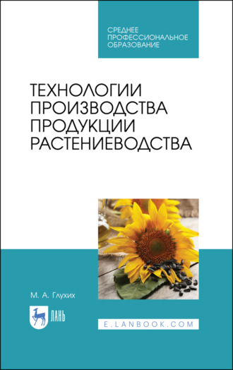 М. А. Глухих. Технологии производства продукции растениеводства. Учебное пособие для СПО. 3-е издание, стереотипное
