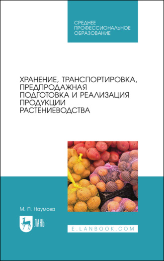 М. П. Наумова. Хранение, транспортировка, предпродажная подготовка и реализация продукции растениеводства. Учебник для СПО. 5-е издание, стереотипное