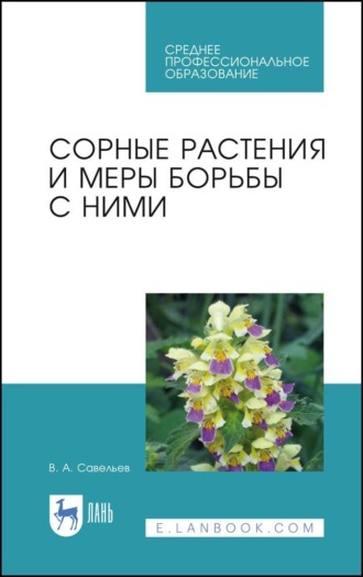 В. А. Савельев. Сорные растения и меры борьбы с ними. Учебное пособие для СПО. 4-е издание, стереотипное