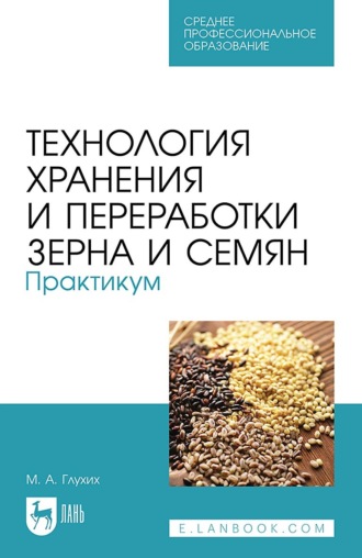 М. А. Глухих. Технология хранения и переработки зерна и семян. Практикум. Учебное пособие для СПО. 3-е издание, стереотипное