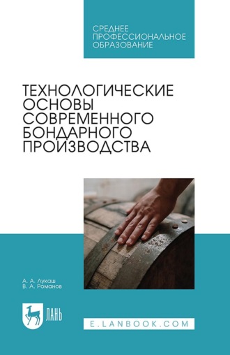 А. А. Лукаш. Технологические основы современного бондарного производства. Учебное пособие для СПО