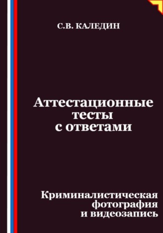 Сергей Каледин. Аттестационные тесты с ответами. Криминалистическая фотография и видеозапись