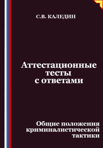 Сергей Каледин. Аттестационные тесты с ответами. Общие положения криминалистической тактики