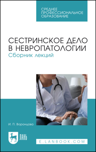 И. П. Воронцова. Сестринское дело в невропатологии. Сборник лекций. Учебное пособие для СПО. 3-е издание, стереотипное