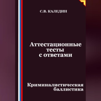 Обложка книги «Аттестационные тесты с ответами. Криминалистическая баллистика»