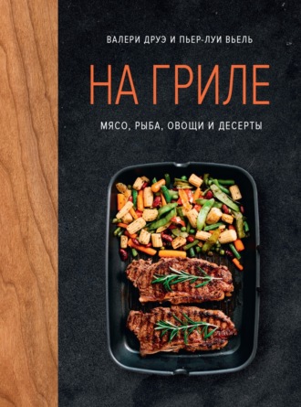 Валери Друэ. На гриле. Мясо, рыба, овощи и десерты