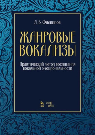 А. В. Филиппов. Жанровые вокализы. Практический метод воспитания вокальной эмоциональности. 3-е издание, стереотипное. Ноты