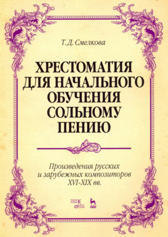 Т. Д. Смелкова. Хрестоматия для начального обучения сольному пению. Произведения русских и зарубежных композиторов XVI–XIX вв.. 6-е издание, стереотипное. Ноты