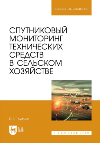 Е. В. Труфляк. Спутниковый мониторинг технических средств в сельском хозяйстве. Учебное пособие для вузов