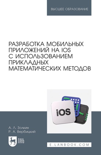 Александр Леонидович Золкин. Разработка мобильных приложений на iOS с использованием прикладных математических методов. Учебное пособие для вузов