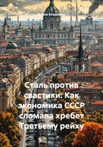 Обложка книги «Сталь против свастики: Как экономика СССР сломала хребет Третьему рейху»