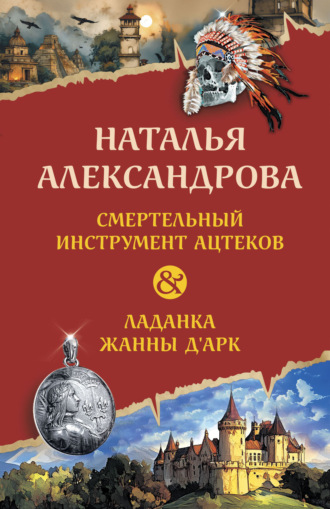 Обложка книги «Смертельный инструмент ацтеков. Ладанка Жанны д’Арк»