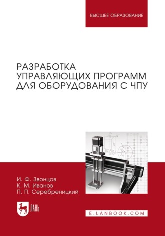 И. Ф. Звонцов. Разработка управляющих программ для оборудования с ЧПУ. Учебное пособие для вузов. 5-е издание, стереотипное