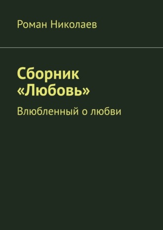 Обложка книги «Сборник «Любовь». Влюбленный о любви»