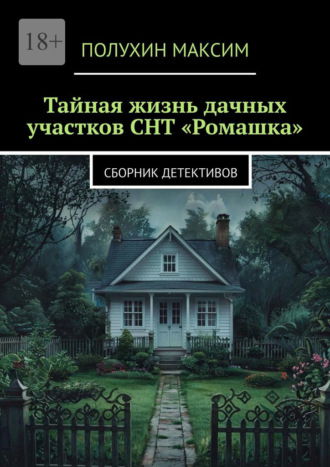 Обложка книги «Тайная жизнь дачных участков СНТ «Ромашка». Сборник детективов»